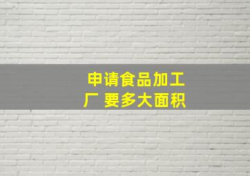 申请食品加工厂 要多大面积